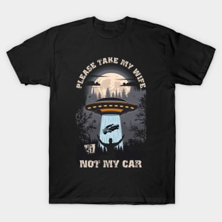 Please take my wife not my car Funny UFO quote T-Shirt